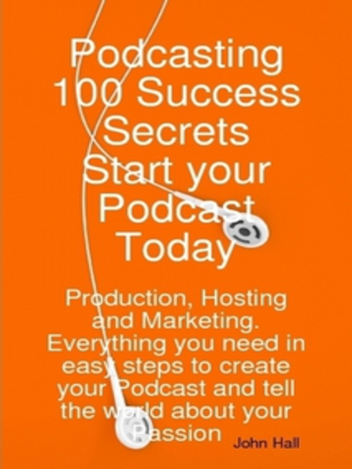 Title details for Podcasting 100 Success Secrets - Start your Podcast Today: Production, Hosting and Marketing. Everything you need in easy steps to create your Podcast and tell the world about your Passion by John Hall - Available